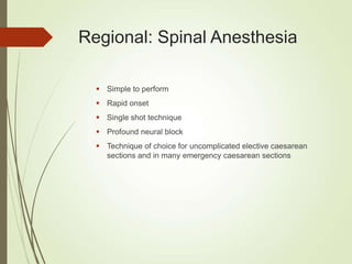 Regional: Spinal Anesthesia
 Simple to perform
 Rapid onset
 Single shot technique
 Profound neural block
 Technique of choice for uncomplicated elective caesarean
sections and in many emergency caesarean sections
 