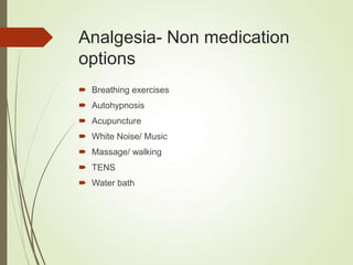 Analgesia- Non medication
options
 Breathing exercises
 Autohypnosis
 Acupuncture
 White Noise/ Music
 Massage/ walking
 TENS
 Water bath
 