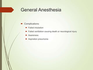 General Anesthesia
 Complications:
 Failed intubation
 Failed ventilation causing death or neurological injury
 Awareness
 Aspiration pneumonia
 