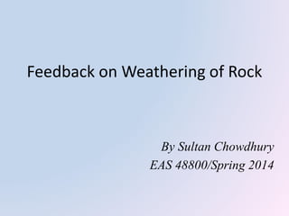 Feedback on Weathering of Rock
By Sultan Chowdhury
EAS 48800/Spring 2014
 