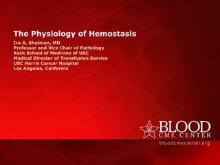 The Physiology of Hemostasis
Ira A. Shulman, MD
Professor and Vice Chair of Pathology
Keck School of Medicine of USC
Medical Director of Transfusion Service
USC Norris Cancer Hospital
Los Angeles, California
 