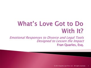 Emotional Responses to Divorce and Legal Tools
Designed to Lessen the Impact
Fran Quarles, Esq.
12013 Quarles Law Firm, LLC. All rights reserved.©
 