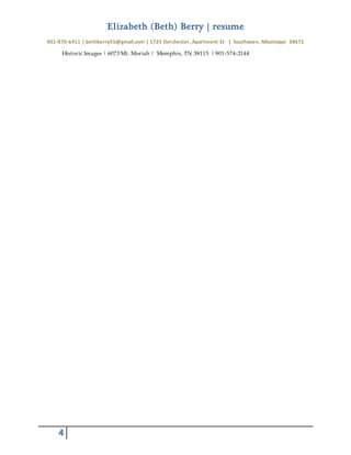 Elizabeth (Beth) Berry | resume
901-870-6411 | bethberry55@gmail.com | 1725 Dorchester, Apartment 3J | Southaven, Mississippi 38671
4
Historic Images | 6073 Mt. Moriah | Memphis, TN 38115 | 901-574-2144
 