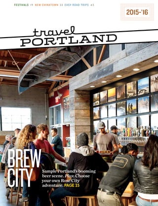 2015-’16
FESTIVALS 19 NEW CHINATOWN 22 EASY ROAD TRIPS 45
Sample Portland’s booming
beer scene. Plus: Choose
your own Rose City
adventure. PAGE 25
BREW
CITY
 