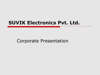 SUVIK Electronics Pvt. Ltd.
Corporate Presentation
 