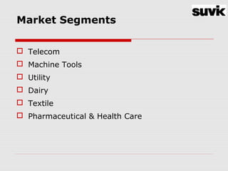 Market Segments
 Telecom
 Machine Tools
 Utility
 Dairy
 Textile
 Pharmaceutical & Health Care
 