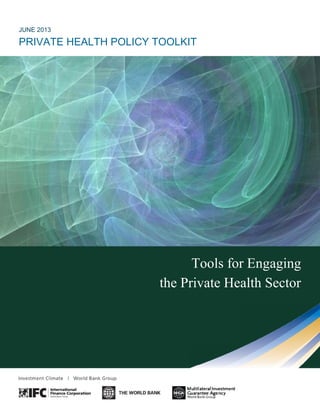 JUNE 2013
PRIVATE HEALTH POLICY TOOLKIT
Tools for Engaging
the Private Health Sector
JUNE 2013
PRIVATE HEALTH POLICY TOOLKIT
Tools for Engaging
the Private Health Sector
JUNE 2013
PRIVATE HEALTH POLICY TOOLKIT
Tools for Engaging
the Private Health Sector
 