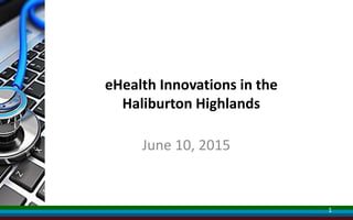 eHealth Innovations in the
Haliburton Highlands
June 10, 2015
1
 