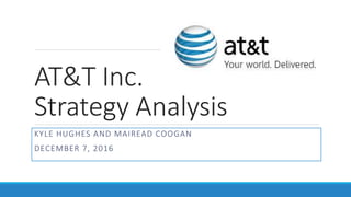 AT&T Inc.
Strategy Analysis
KYLE HUGHES AND MAIREAD COOGAN
DECEMBER 7, 2016
 
