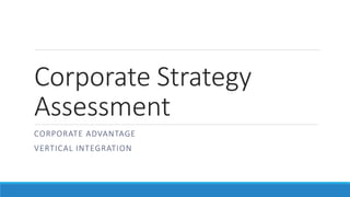 Corporate Strategy
Assessment
CORPORATE ADVANTAGE
VERTICAL INTEGRATION
 