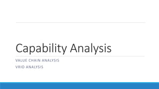 Capability Analysis
VALUE CHAIN ANALYSIS
VRIO ANALYSIS
 