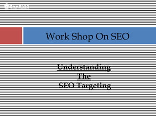 Understanding
The
SEO Targeting
Work Shop On SEO
 