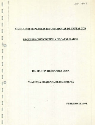 II
kv
E
SIMULADOR DE PLANTAS REFORMADORAS DE NAFTAS CON
REGENÉRACION CONTINUA DE CATALIZADOR
t.
DR. MARTIN HERNANDEZ LUNA
ACADEMIA MEXICANA DE INGENIERIA
FEBRERO DE 1998.
 