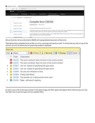 We see that the ink has redirected to MSDN link having detailed document of that error.
Filtering has been expanded more to filter on errors, warning and severity as well. To check that just click on top of the
columns of error list where the error/warning symbol is displayed.
As soon as you click on the top as shown in the above image, the filter option will appear there itself and you can click
that filter icon to see the types of more available filters.
 