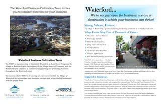The Waterford Business Cultivation Team invites
you to consider Waterford for your business!
Strong, Vibrant, Historic
The Village of Waterford is a quaint and charming, but bustling community in western Racine County.
Village Events Bring Tens of Thousands of Visitors
Balloonfest—Hot Air Balloons
River’s Edge Art Walk
Winter Wonderland Parade
Spring Expo—Home Show
4th of July Parade
Full Moon 4-Miler Run/Walk
Antiques Appraisal Fair
River Rhythms Summer Concert Series
Waterford’s active organizations — Absolutely
Waterford American Legion, Lions and Lioness,
Kiwanis, VFW, Waterford Area Chamber of Com-
merce, churches, schools, and 4-H host many events
that encourage a visit to Waterford.
Amenities such as golf, biking and hiking on the Seven Waters Bike Trail, canoeing, kayaking, and fishing in the Fox River,
waterskiing and other watersports on Tichigan Lake, are just a few of our recreational options.
Support for Businesses
Waterford is a Wisconsin Main Street Community with Absolutely Waterford as the volunteer organization providing
promotions and volunteers to revitalize and strengthen the downtown area. The Waterford Area Chamber of Com-
merce has a broader business interest assisting businesses in the larger Waterford area. Both organizations can provide
resources and assistance to both new and existing businesses, promote business and community, and host events that
encourage visits to local businesses. The Village offers a Curb Appeal Façade Grant program for business in the down-
town Heritage District.
Two business/industrial parks in the Village provide options for a mix of industrial, service, and retail establishments.
Waterford Industrial Park is located in the southwest corner of the Village and the newer WesTerra Business Campus is
located in the northeast corner of Waterford with convenient access to major highways.
Waterford Business Cultivation Team
The WBCT is a partnership of Absolutely Waterford (a Main Street Program), the
Village of Waterford (with the support of the Village Board of Trustees), and the
Waterford Area Chamber of Commerce (supporting and promoting business
throughout the Waterford area).
The mission of the WBCT is to develop an environment within the Village of
Waterford that encourages new business startups and helps existing businesses
and non-profits thrive.
Waterford...
We’re not just open for business, we are a
destination in which your business can thrive!
206 W. Main St.  262.534.9000
www.absolutelywaterford.org
123 N. River St.  262.534.3980
www.waterfordwi.org
102 E. Main St.  262.534.5911
www.waterford-wi.org
Main Street in downtown Waterford’s Heritage District.
 
