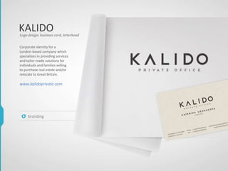 KALIDO
Corporate identity for a
London-based company which
specializes in providing services
and tailor-made solutions for
individuals and families willing
to purchase real estate and/or
relocate to Great Britain.
www.kalidoprivate.com
Logo design, business card, letterhead
branding
 