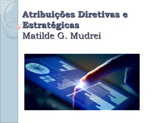 Atribuições Diretivas eAtribuições Diretivas e
EstratégicasEstratégicas
Matilde G. MudreiMatilde G. Mudrei
 