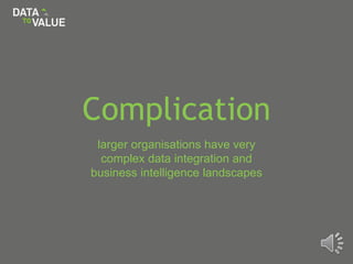 Complication
larger organisations have very
complex data integration and
business intelligence landscapes
 