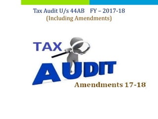 Tax Audit U/s 44AB FY – 2017-18
(Including Amendments)
 