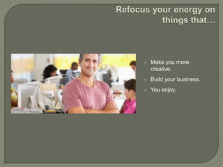  Make you more
creative.
 Build your business.
 You enjoy.
 