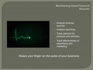 Keeps your finger on the pulse of your business.
 Analyze revenue
sources.
 Analyze spending.
 Track demand for
products and services.
 Track effectiveness of
advertising and
marketing.
 
