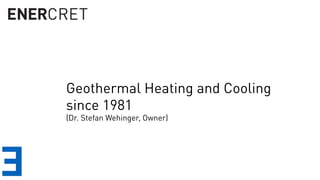 Geothermal Heating and Cooling 
since 1981
(Dr. Stefan Wehinger, Owner)
 
