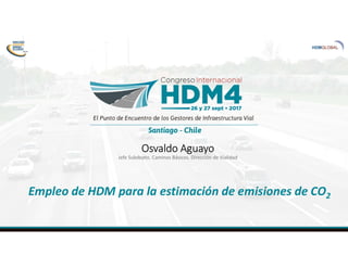 Osvaldo Aguayo
Jefe Subdepto. Caminos Básicos. Dirección de Vialidad
Empleo de HDM para la estimación de emisiones de CO2
 