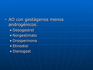 ■ AO con gestágenos menos
androgénicos:


• Desogestrel


• Norgestimato


• Drosperinona


• Etinodiol


• Dienogest
 