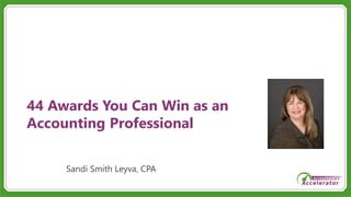 44 Awards You Can Win as an
Accounting Professional
Sandi Smith Leyva, CPA
 