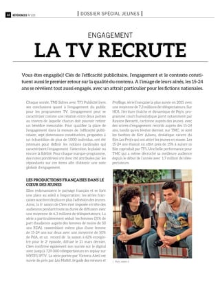 12 Références n°105 I Dossier spécial jeunes I
Chaque année, TNS Sofres avec TF1 Publicité livre
ses conclusions quant à l’engagement du public
pour les programmes TV. L’engagement peut se
caractériser comme une relation entre deux parties
au travers de laquelle chacun doit pouvoir retirer
un bénéfice mesurable. Pour qualifier la place de
l’engagement dans la mesure de l’efficacité publi-
citaire, sept dimensions constitutives, proposées à
un échantillon de plus de 1 000 individus, ont été
retenues pour définir les notions cardinales qui
caractérisent l’engagement : l’attention, le plaisir ou
encore la fidélité. Pour chaque marque-programme,
des notes pondérées ont donc été attribuées par les
répondants sur ces items afin d’obtenir une note
globale d’engagement.
Les productions françaises dans le
cœur des jeunes
Elles redynamisent le paysage français et se font
une place au soleil à l’exportation : les séries fran-
çaisessuscitentdeplusenplusl’adhésiondesjeunes.
Ainsi, la 6e
saison de Clem s’est imposée en tête des
audiences pendant toute sa durée de diffusion avec
une moyenne de 6,3 millions de téléspectateurs. La
série a particulièrement séduit les femmes (31% de
part d’audience auprès des femmes de moins de 50
ans RDA), rassemblant même plus d’une femme
de 15-24 ans sur deux avec une moyenne de 50%
de PdA, et un record de la saison à 62% enregis-
tré pour le 2e
épisode, diffusé le 21 mars dernier.
Clem confirme également son succès sur le digital
avec jusqu’à 729 000 téléspectateurs en replay sur
MYTF1 IPTV. La série portée par Victoria Abril est
suivie de près par Léo Mattéï, brigade des mineurs et
Profilage, série française la plus suivie en 2015 avec
une moyenne de 7,3 millions de téléspectateurs. Sur
HD1, l’écriture fraîche et dynamique de Pep’s, pro-
gramme court humoristique porté notamment par
Rayane Bensetti, cartonne auprès des jeunes, avec
des scores d’engagement records auprès des 15-24
ans, tandis qu’en février dernier, sur TMC, ce sont
les facéties de Kev Adams, drolatique cancre du
film Les Profs qui ont attiré les jeunes en masse. Les
15-24 ans étaient en effet près de 15% à suivre ce
film coproduit par TF1. Une belle performance pour
TMC qui a même décroché sa meilleure audience
depuis le début de l’année avec 1,7 million de télés-
pectateurs.
ENGAGEMENT
la tv recrute
Vous êtes engagé(e) ! Clés de l’efficacité publicitaire, l’engagement et le contexte consti-
tuent aussi le premier retour sur la qualité du contenu. A l’image de leurs aînés, les 15-24
ans se révèlent tout aussi engagés, avec un attrait particulier pour les fictions nationales.
Pep’s, saison 2
 