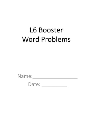 L6 Booster
Word Problems
Name:________________
Date: _________
 