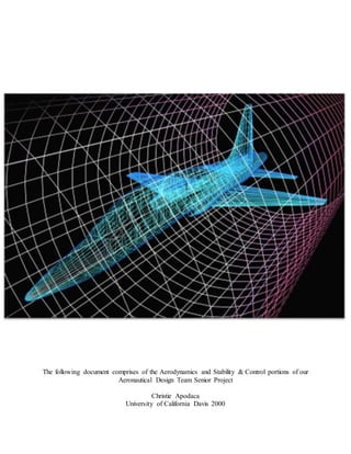 The following document comprises of the Aerodynamics and Stability & Control portions of our
Aeronautical Design Team Senior Project
Christie Apodaca
University of California Davis 2000
 