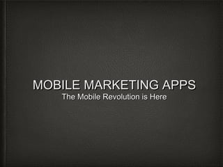 MOBILE MARKETING APPSMOBILE MARKETING APPS
The Mobile Revolution is HereThe Mobile Revolution is Here
 