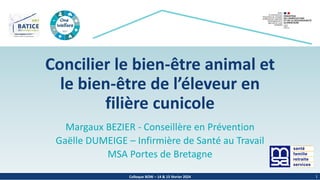 Colloque BOW – 14 & 15 février 2024
Concilier le bien-être animal et
le bien-être de l’éleveur en
filière cunicole
Margaux BEZIER - Conseillère en Prévention
Gaëlle DUMEIGE – Infirmière de Santé au Travail
MSA Portes de Bretagne
1
 