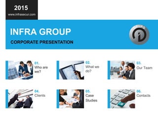 CORPORATE PRESENTATION
INFRA GROUP
01.
Who are
we?
02.
What we
do?
.
03.
Our Team
2015
www.infrasecur.com
04.
Clients
05.
Case
Studies
06.
Contacts
 