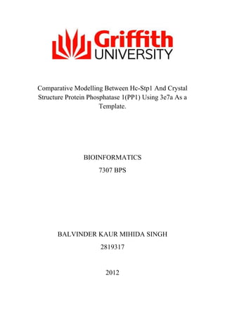 Comparative Modelling Between Hc-Stp1 And Crystal
Structure Protein Phosphatase 1(PP1) Using 3e7a As a
Template.
BIOINFORMATICS
7307 BPS
BALVINDER KAUR MIHIDA SINGH
2819317
2012
 