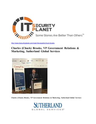 http://www.itsecurityplanet.com/meet-the-experts/chuck-brooks
Charles (Chuck) Brooks, VP Government Relations &
Marketing, Sutherland Global Services
"
Charles (Chuck) Brooks, VP Government Relations & Marketing, Sutherland Global Services
 