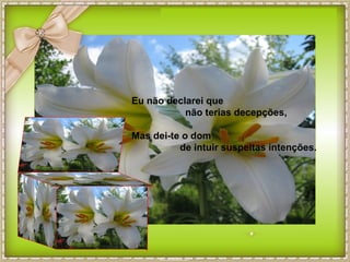 Eu não declarei que
           não terias decepções,

Mas dei-te o dom
          de intuir suspeitas intenções.
 