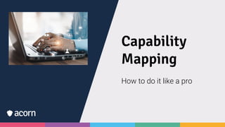 Capability
Mapping
How to do it like a pro
 