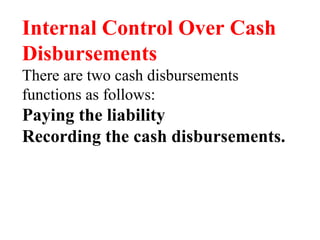 Internal Control Over Cash
Disbursements
There are two cash disbursements
functions as follows:
Paying the liability
Recording the cash disbursements.
 