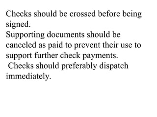 Checks should be crossed before being
signed.
Supporting documents should be
canceled as paid to prevent their use to
support further check payments.
Checks should preferably dispatch
immediately.
 