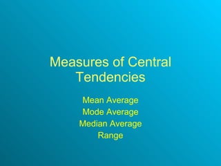 Measures of Central Tendencies Mean Average Mode Average Median Average Range 
