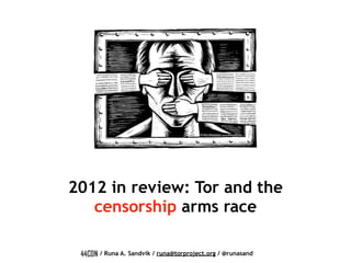 2012 in review: Tor and the
   censorship arms race

   / Runa A. Sandvik / runa@torproject.org / @runasand
 