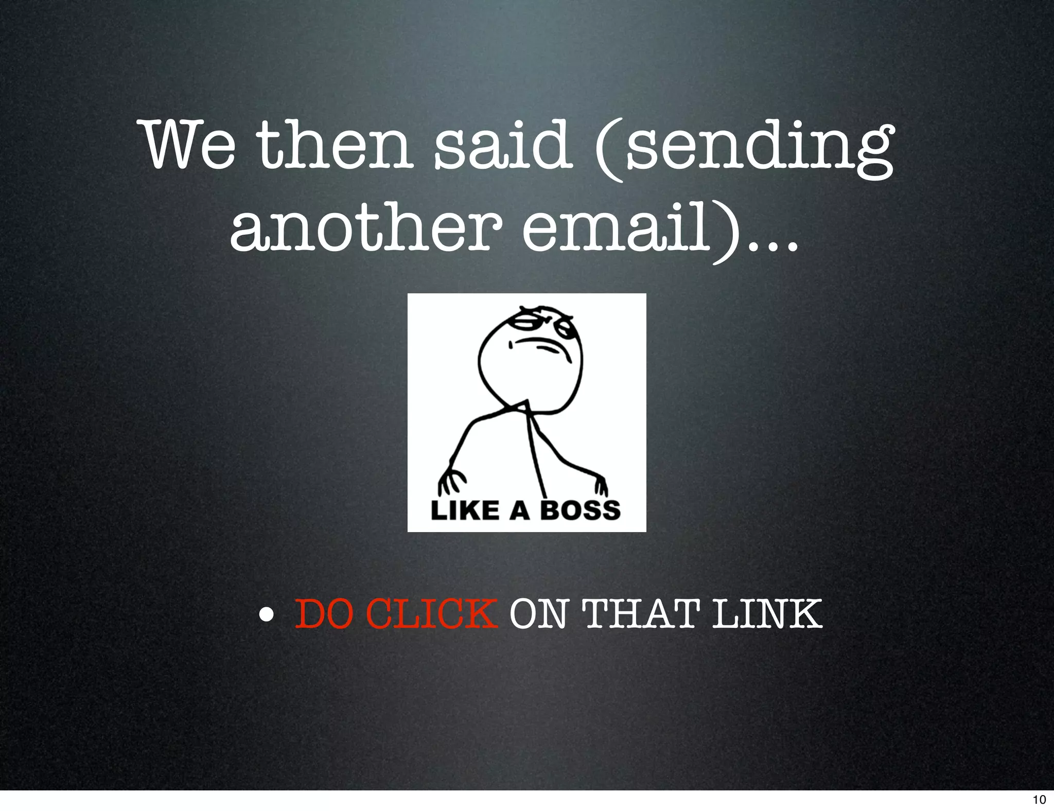 We then said (sending
  another email)...




   • DO CLICK ON THAT LINK


                             10
 