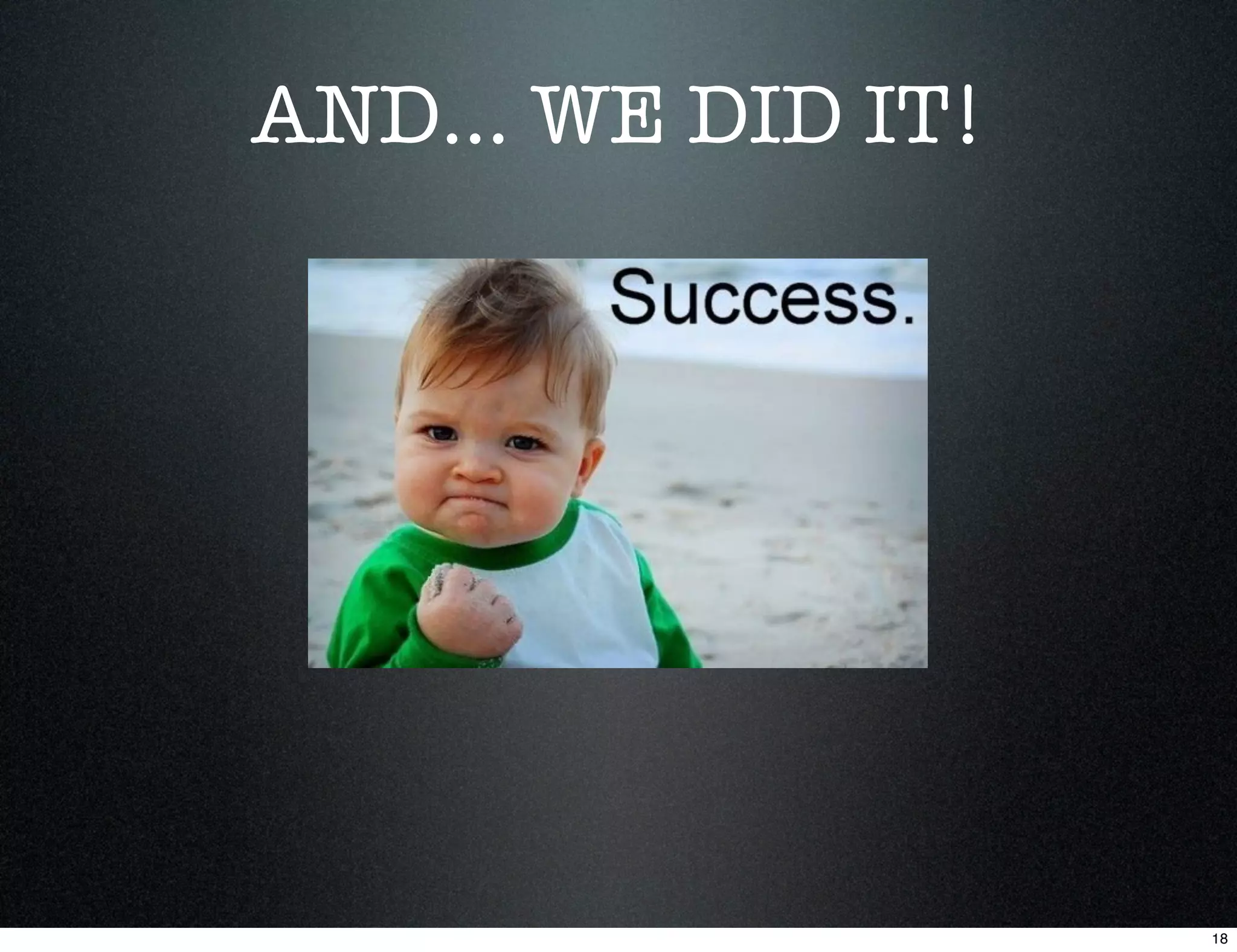 AND... WE DID IT!




                    18
 