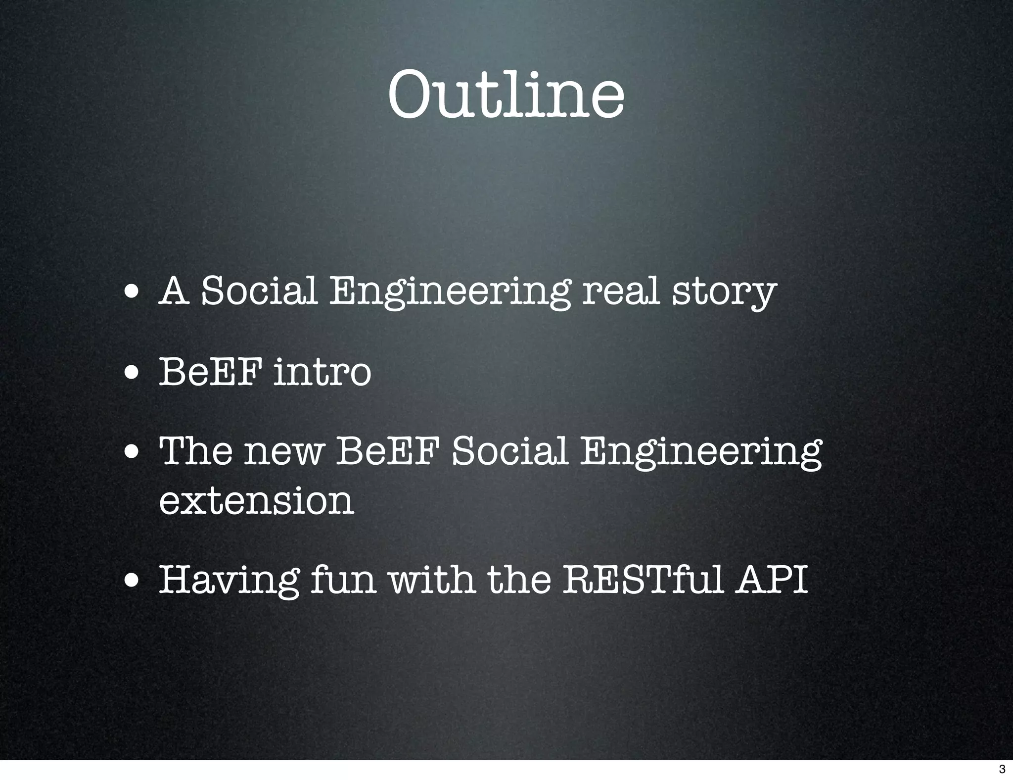 Outline

• A Social Engineering real story
• BeEF intro
• The new BeEF Social Engineering
  extension
• Having fun with the RESTful API


                                    3
 