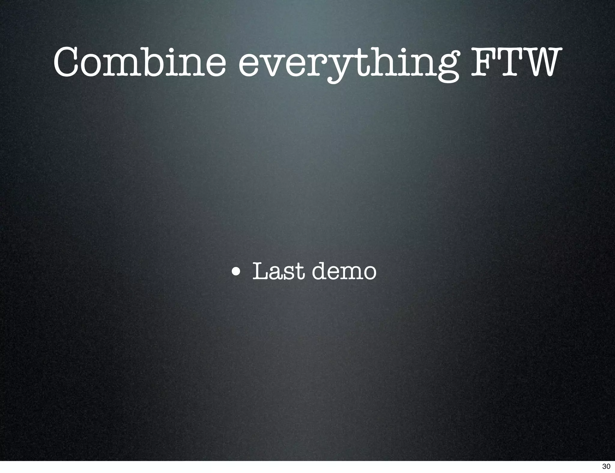 Combine everything FTW



       • Last demo




                         30
 