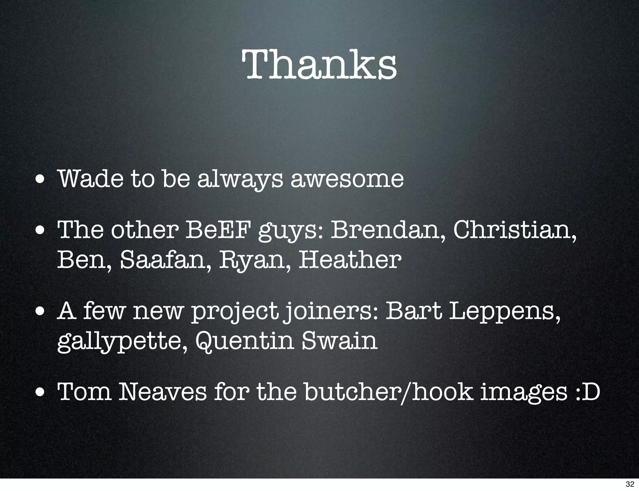 Thanks

• Wade to be always awesome
• The other BeEF guys: Brendan, Christian,
  Ben, Saafan, Ryan, Heather

• A few new project joiners: Bart Leppens,
  gallypette, Quentin Swain

• Tom Neaves for the butcher/hook images :D

                                              32
 