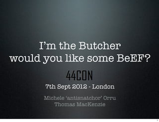 I’m the Butcher
would you like some BeEF?

      7th Sept 2012 - London
      Michele ‘antisnatchor’ Orru
         Thomas MacKenzie

                                    1
 