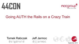 Going AUTH the Rails on a Crazy Train
Tomek Rabczak
@sigdroid
Jeff Jarmoc
@jjarmoc September, 2015
 